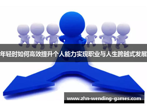 年轻时如何高效提升个人能力实现职业与人生跨越式发展