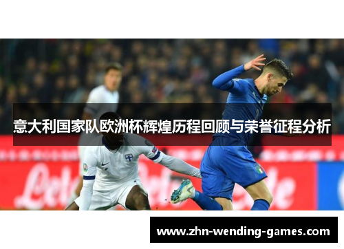 意大利国家队欧洲杯辉煌历程回顾与荣誉征程分析 意大利国家队欧洲杯辉煌历程回顾与荣誉征程分析