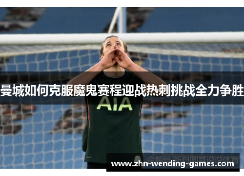 曼城如何克服魔鬼赛程迎战热刺挑战全力争胜