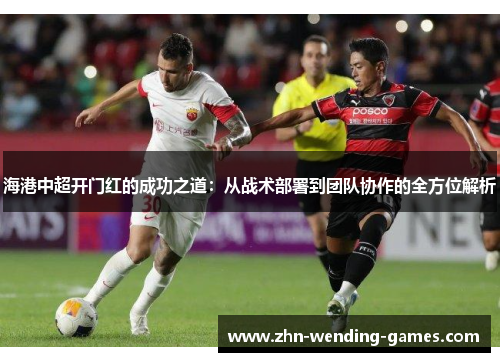 海港中超开门红的成功之道：从战术部署到团队协作的全方位解析