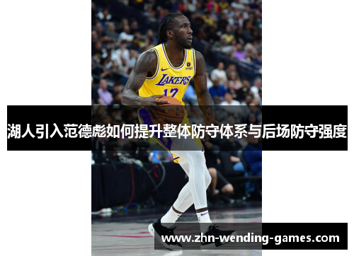 湖人引入范德彪如何提升整体防守体系与后场防守强度 湖人引入范德彪如何提升整体防守体系与后场防守强度