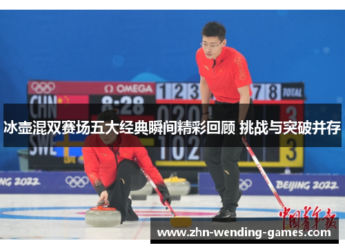 冰壶混双赛场五大经典瞬间精彩回顾 挑战与突破并存