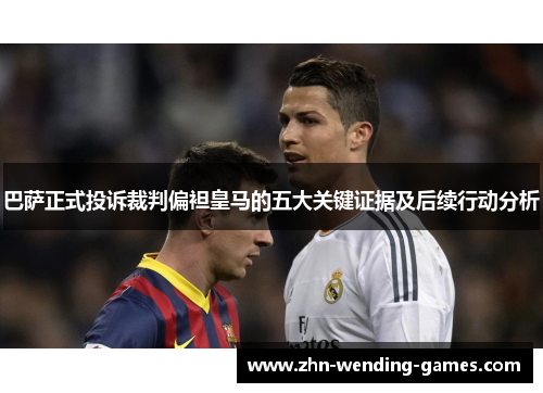 巴萨正式投诉裁判偏袒皇马的五大关键证据及后续行动分析 巴萨正式投诉裁判偏袒皇马的五大关键证据及后续行动分析