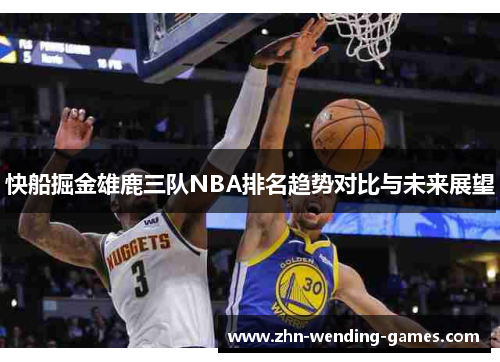 快船掘金雄鹿三队NBA排名趋势对比与未来展望 快船掘金雄鹿三队NBA排名趋势对比与未来展望