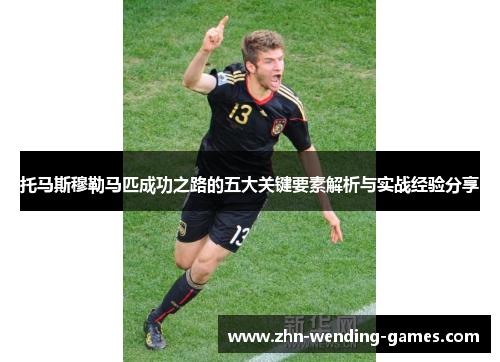 托马斯穆勒马匹成功之路的五大关键要素解析与实战经验分享 托马斯穆勒马匹成功之路的五大关键要素解析与实战经验分享