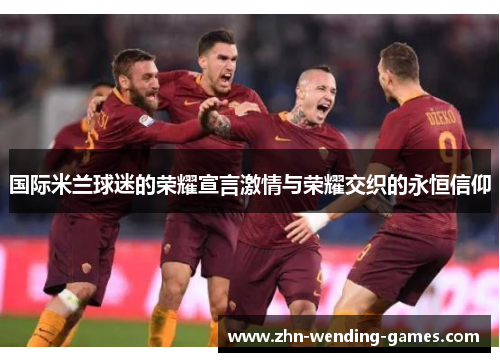 国际米兰球迷的荣耀宣言激情与荣耀交织的永恒信仰