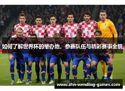 如何了解世界杯的举办地、参赛队伍与精彩赛事全貌 如何了解世界杯的举办地、参赛队伍与精彩赛事全貌