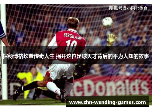 探秘博格坎普传奇人生 揭开这位足球天才背后的不为人知的故事