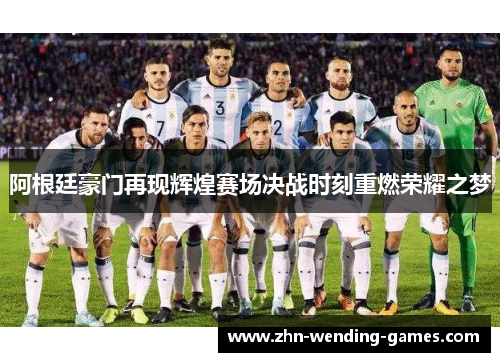 阿根廷豪门再现辉煌赛场决战时刻重燃荣耀之梦 阿根廷豪门再现辉煌赛场决战时刻重燃荣耀之梦
