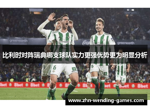 比利时对阵瑞典哪支球队实力更强优势更为明显分析