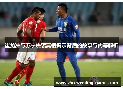 崔龙洙与苏宁决裂真相揭示背后的故事与内幕解析