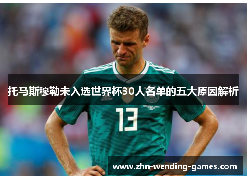 托马斯穆勒未入选世界杯30人名单的五大原因解析 托马斯穆勒未入选世界杯30人名单的五大原因解析