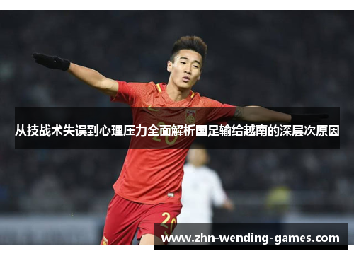 从技战术失误到心理压力全面解析国足输给越南的深层次原因 从技战术失误到心理压力全面解析国足输给越南的深层次原因