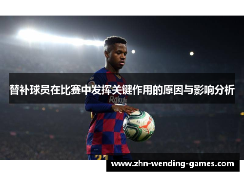 替补球员在比赛中发挥关键作用的原因与影响分析