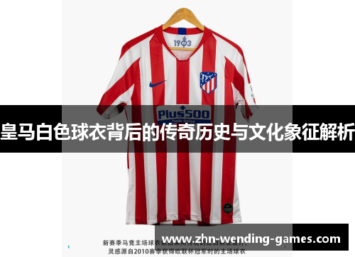 皇马白色球衣背后的传奇历史与文化象征解析