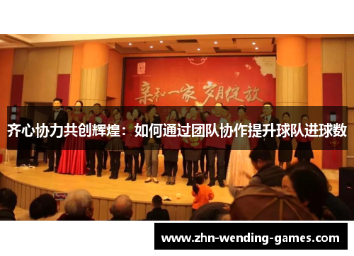 齐心协力共创辉煌：如何通过团队协作提升球队进球数