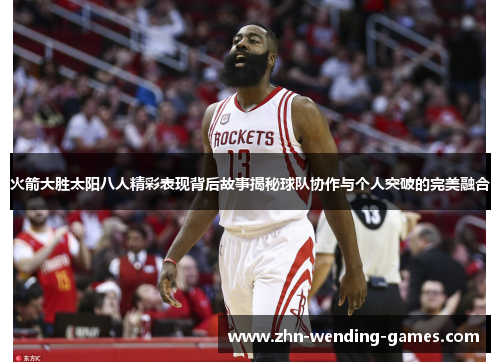 火箭大胜太阳八人精彩表现背后故事揭秘球队协作与个人突破的完美融合 火箭大胜太阳八人精彩表现背后故事揭秘球队协作与个人突破的完美融合