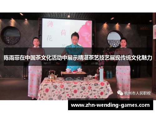 陈雨菲在中国茶文化活动中展示精湛茶艺技艺展现传统文化魅力 陈雨菲在中国茶文化活动中展示精湛茶艺技艺展现传统文化魅力