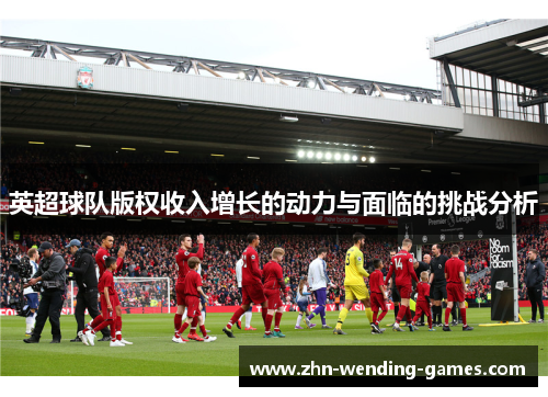 英超球队版权收入增长的动力与面临的挑战分析 英超球队版权收入增长的动力与面临的挑战分析