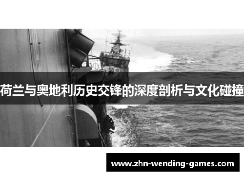 荷兰与奥地利历史交锋的深度剖析与文化碰撞 荷兰与奥地利历史交锋的深度剖析与文化碰撞