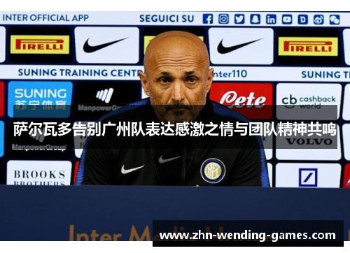 萨尔瓦多告别广州队表达感激之情与团队精神共鸣 萨尔瓦多告别广州队表达感激之情与团队精神共鸣