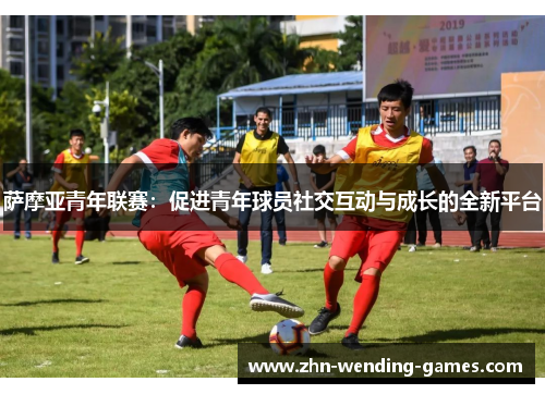 萨摩亚青年联赛：促进青年球员社交互动与成长的全新平台