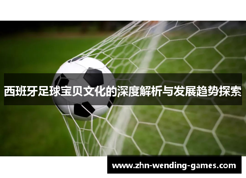 西班牙足球宝贝文化的深度解析与发展趋势探索 西班牙足球宝贝文化的深度解析与发展趋势探索