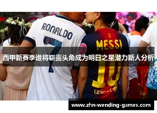西甲新赛季谁将崭露头角成为明日之星潜力新人分析 西甲新赛季谁将崭露头角成为明日之星潜力新人分析
