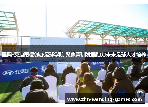 里奥·费迪南德创办足球学院 聚焦青训发展助力未来足球人才培养 里奥·费迪南德创办足球学院 聚焦青训发展助力未来足球人才培养