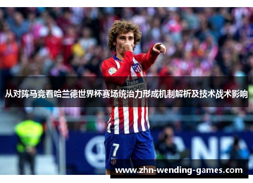 从对阵马竞看哈兰德世界杯赛场统治力形成机制解析及技术战术影响 从对阵马竞看哈兰德世界杯赛场统治力形成机制解析及技术战术影响