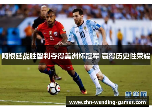 阿根廷战胜智利夺得美洲杯冠军 赢得历史性荣耀 阿根廷战胜智利夺得美洲杯冠军 赢得历史性荣耀