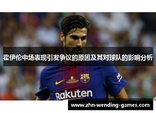 霍伊伦中场表现引发争议的原因及其对球队的影响分析 霍伊伦中场表现引发争议的原因及其对球队的影响分析