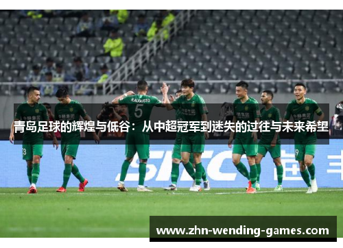 青岛足球的辉煌与低谷:从中超冠军到迷失的过往与未来希望 青岛足球的辉煌与低谷:从中超冠军到迷失的过往与未来希望