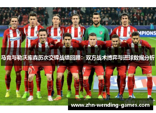 马竞与勒沃库森历次交锋战绩回顾：双方战术博弈与进球数据分析