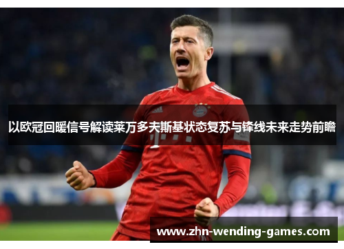 以欧冠回暖信号解读莱万多夫斯基状态复苏与锋线未来走势前瞻