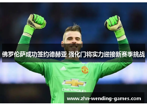 佛罗伦萨成功签约德赫亚 强化门将实力迎接新赛季挑战